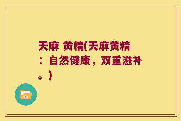 天麻 黄精(天麻黄精：自然健康，双重滋补。)