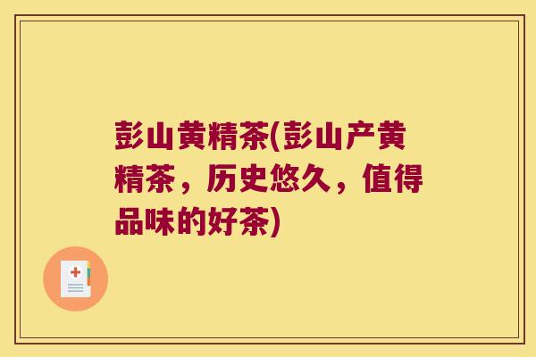 彭山黄精茶(彭山产黄精茶，历史悠久，值得品味的好茶)