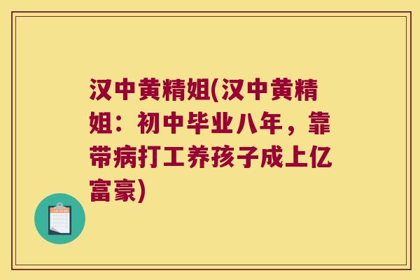 汉中黄精姐(汉中黄精姐：初中毕业八年，靠带打工养孩子成上亿富豪)