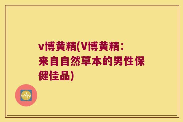 v博黄精(V博黄精:来自自然草本的男性保健佳品) v博黄精(V博黄精:来自自然草本的男性保健佳品)
