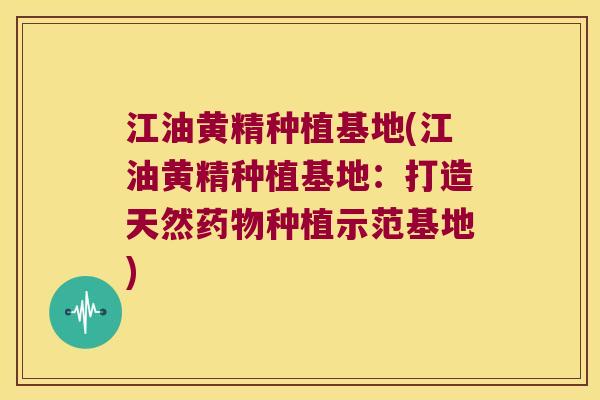 江油黄精种植基地(江油黄精种植基地：打造天然种植示范基地)