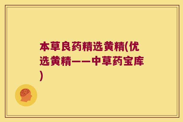 本草良药精选黄精(优选黄精——中草药宝库) 本草良药精选黄精(优选黄精——中草药宝库)
