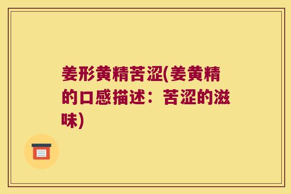 姜形黄精苦涩(姜黄精的口感描述：苦涩的滋味)