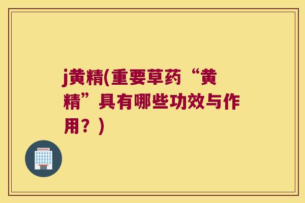 j黄精(重要草药“黄精”具有哪些功效与作用？)