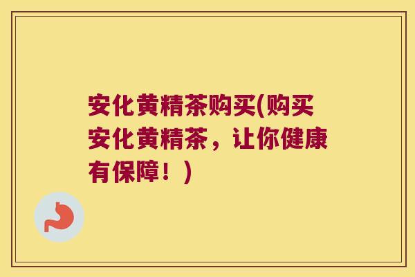 安化黄精茶购买(购买安化黄精茶,让你健康有保障!) 安化黄精茶购买(购买安化黄精茶,让你健康有保障!)
