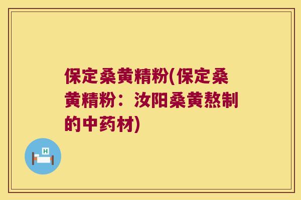 保定桑黄精粉(保定桑黄精粉：汝阳桑黄熬制的材)