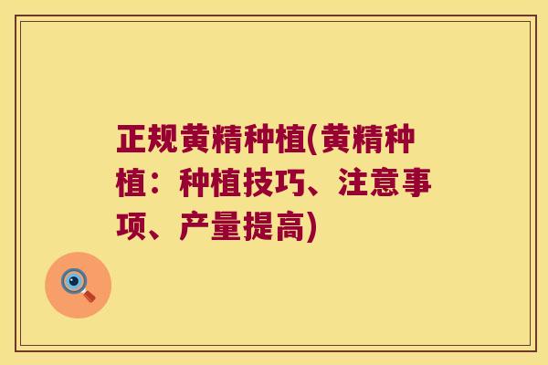 正规黄精种植(黄精种植：种植技巧、注意事项、产量提高)