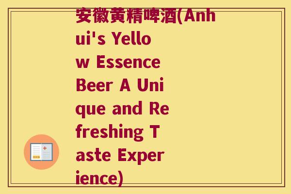 安徽黄精啤酒(Anhui's Yellow Essence Beer A Unique and Refreshing Taste Experience) 安徽黄精啤酒(Anhui's Yellow Essence Beer A Unique and Refreshing Taste Experience)