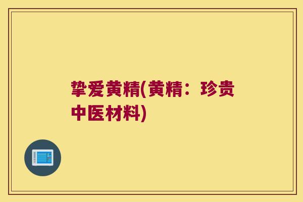 挚爱黄精(黄精:珍贵中医材料) 挚爱黄精(黄精:珍贵中医材料)