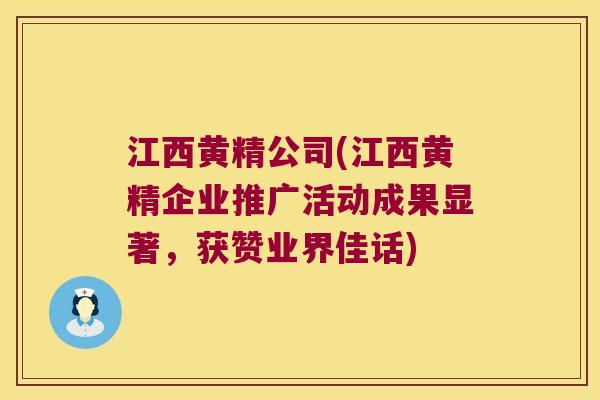 江西黄精公司(江西黄精企业推广活动成果显著，获赞业界佳话)