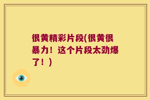 很黄精彩片段(很黄很暴力！这个片段太劲爆了！)