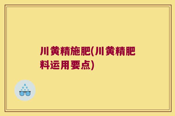 川黄精施肥(川黄精肥料运用要点) 川黄精施肥(川黄精肥料运用要点)