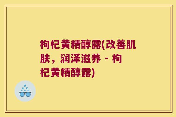枸杞黄精醇露(改善，润泽滋养 - 枸杞黄精醇露)