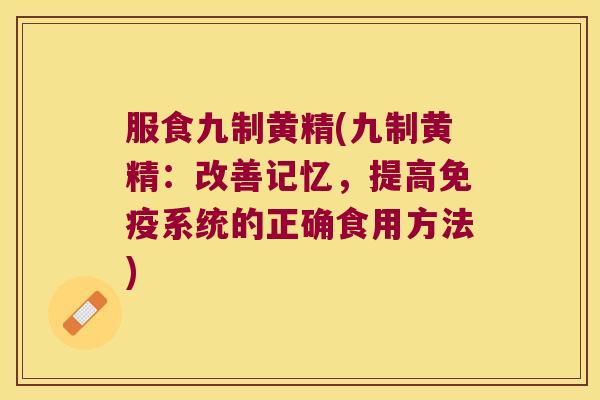 服食九制黄精(九制黄精:改善记忆,提高系统的正确食用方法) 服食九制黄精(九制黄精:改善记忆,提高系统的正确食用方法)