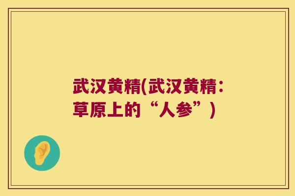 武汉黄精(武汉黄精：草原上的“人参”)