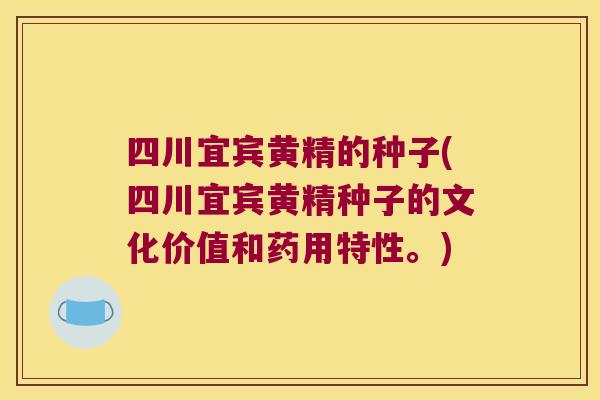 四川宜宾黄精的种子(四川宜宾黄精种子的文化价值和药用特性。) 四川宜宾黄精的种子(四川宜宾黄精种子的文化价值和药用特性。)