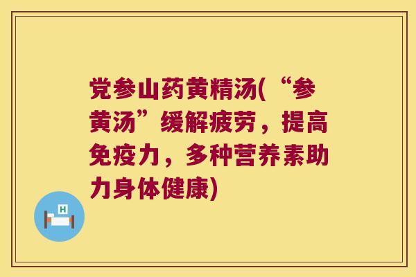 党参山药黄精汤(“参黄汤”缓解疲劳,提高力,多种营养素助力身体健康) 党参山药黄精汤(“参黄汤”缓解疲劳,提高力,多种营养素助力身体健康)