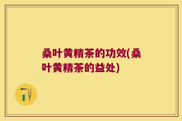 桑叶黄精茶的功效(桑叶黄精茶的益处)