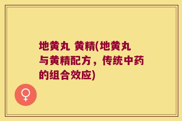 地黄丸 黄精(地黄丸与黄精配方，传统的组合效应)