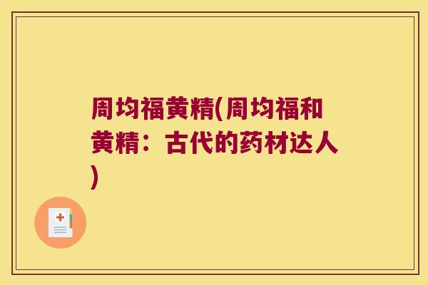 周均福黄精(周均福和黄精:古代的药材达人) 周均福黄精(周均福和黄精:古代的药材达人)