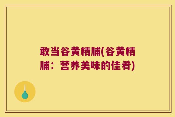 敢当谷黄精脯(谷黄精脯：营养美味的佳肴)