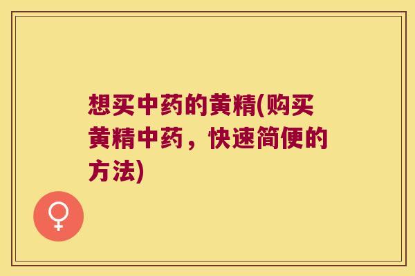想买的黄精(购买黄精，快速简便的方法)