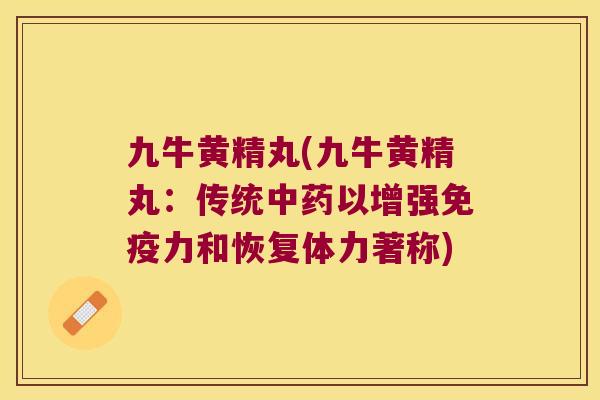 九牛黄精丸(九牛黄精丸：传统以增强力和恢复体力著称)