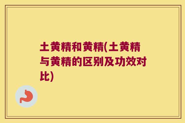 土黄精和黄精(土黄精与黄精的区别及功效对比)