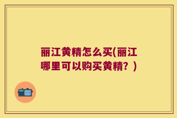 丽江黄精怎么买(丽江哪里可以购买黄精？)
