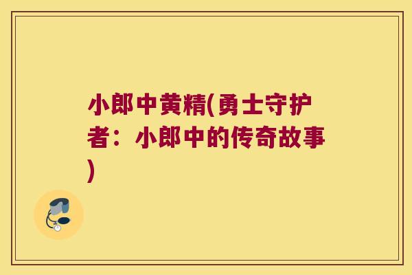 小郎中黄精(勇士守护者：小郎中的传奇故事)