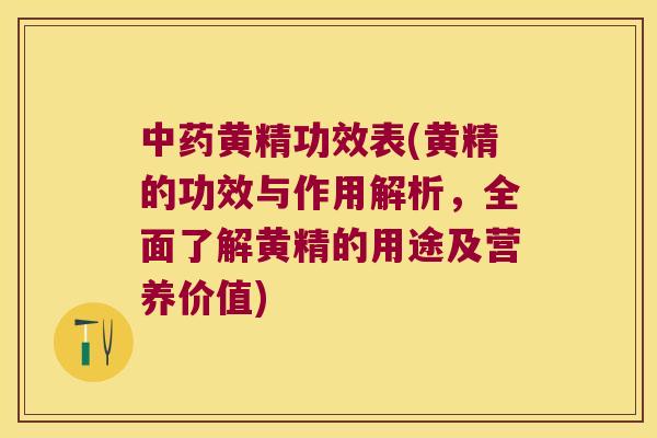 黄精功效表(黄精的功效与作用解析，全面了解黄精的用途及营养价值)