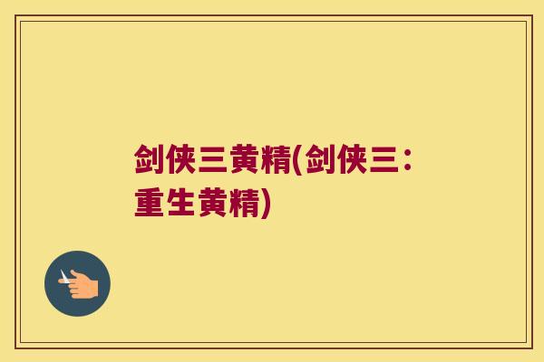 剑侠三黄精(剑侠三:重生黄精) 剑侠三黄精(剑侠三:重生黄精)
