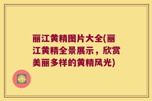 丽江黄精图片大全(丽江黄精全景展示，欣赏美丽多样的黄精风光)