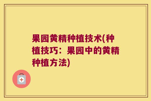 果园黄精种植技术(种植技巧：果园中的黄精种植方法)