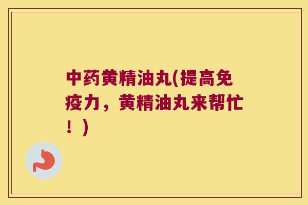 黄精油丸(提高力,黄精油丸来帮忙!) 黄精油丸(提高力,黄精油丸来帮忙!)