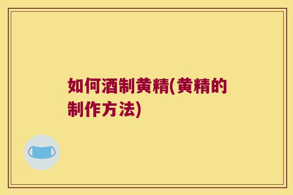 如何酒制黄精(黄精的制作方法)