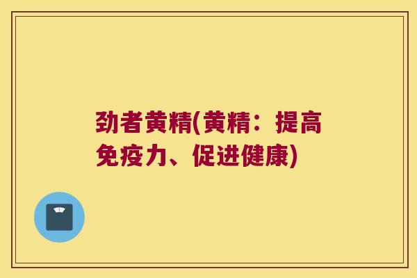劲者黄精(黄精：提高力、促进健康)
