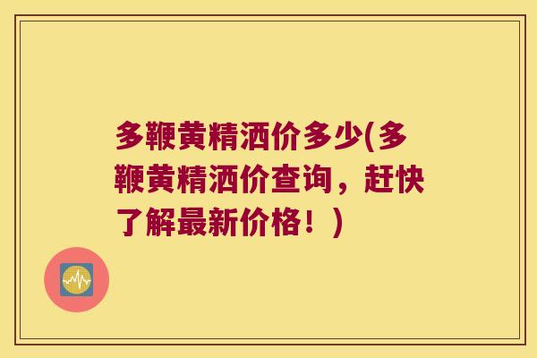 多鞭黄精洒价多少(多鞭黄精洒价查询,赶快了解新价格!) 多鞭黄精洒价多少(多鞭黄精洒价查询,赶快了解新价格!)