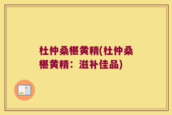 杜仲桑椹黄精(杜仲桑椹黄精：滋补佳品)