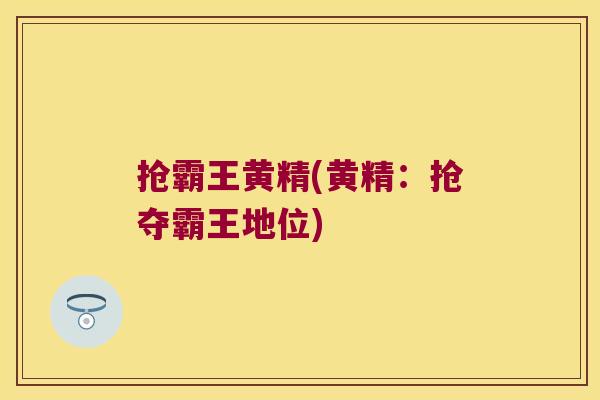 抢霸王黄精(黄精：抢夺霸王地位)