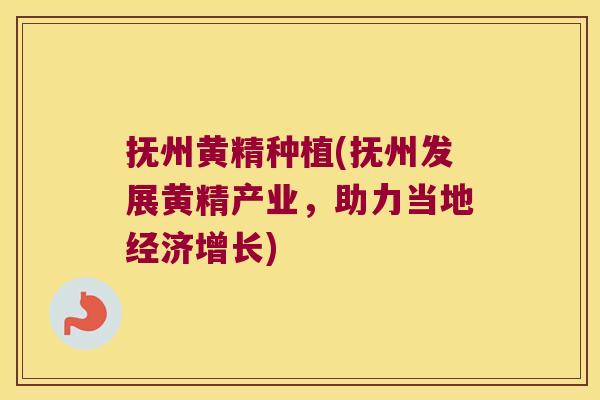 抚州黄精种植(抚州发展黄精产业，助力当地经济增长)