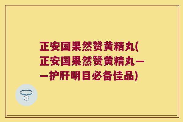 正安国果然赞黄精丸(正安国果然赞黄精丸——明目必备佳品)