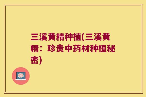 三溪黄精种植(三溪黄精:珍贵材种植秘密) 三溪黄精种植(三溪黄精:珍贵材种植秘密)