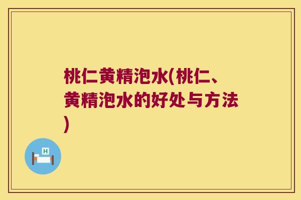 桃仁黄精泡水(桃仁、黄精泡水的好处与方法) 桃仁黄精泡水(桃仁、黄精泡水的好处与方法)