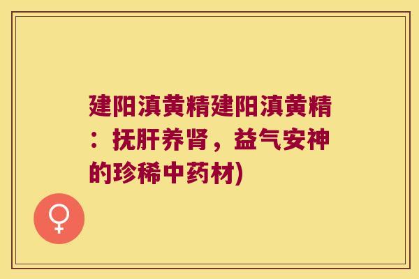 建阳滇黄精建阳滇黄精：抚养，益气安神的珍稀材)