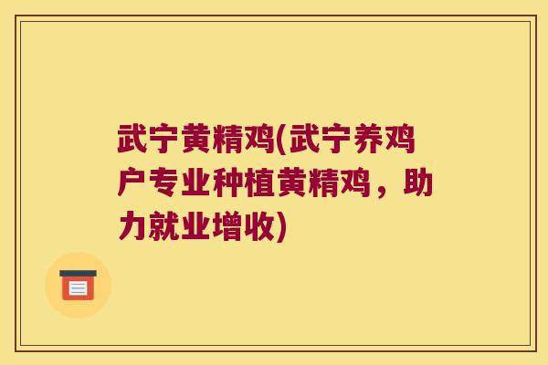 武宁黄精鸡(武宁养鸡户专业种植黄精鸡，助力就业增收)