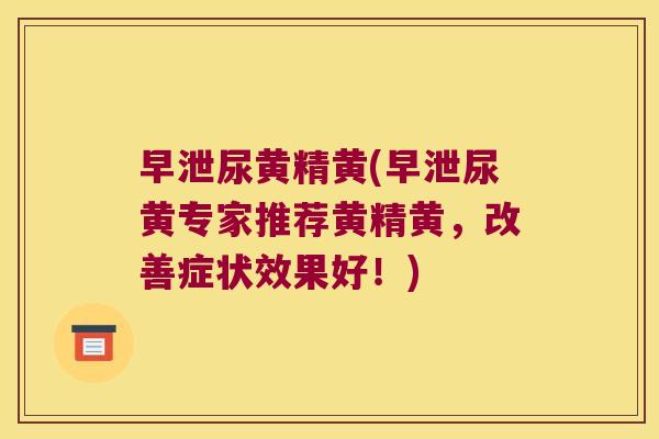 尿黄精黄(尿黄专家推荐黄精黄，改善症状效果好！)