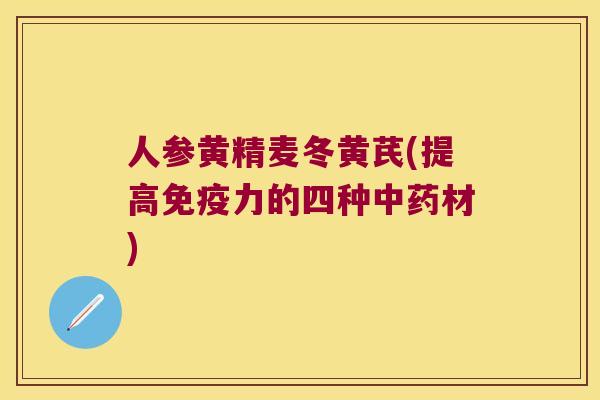 人参黄精麦冬黄芪(提高力的四种材)