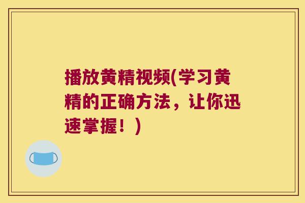 播放黄精视频(学习黄精的正确方法，让你迅速掌握！)