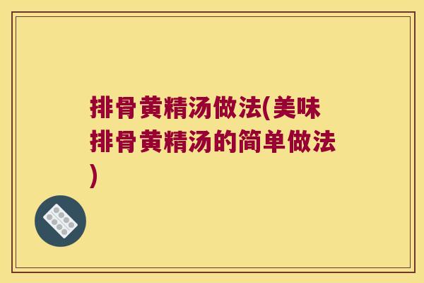 排骨黄精汤做法(美味排骨黄精汤的简单做法)